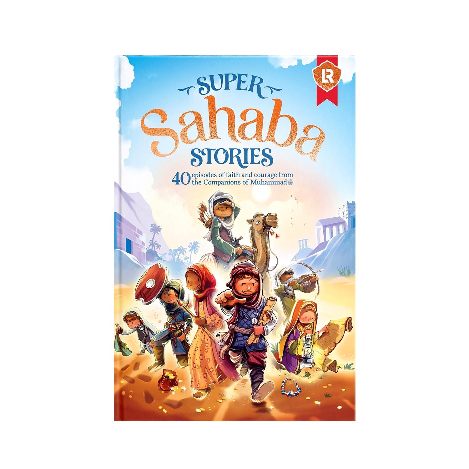 Super Sahaba Stories 40 Episodes Of Faith And Courage From The Companions Of Muhammad